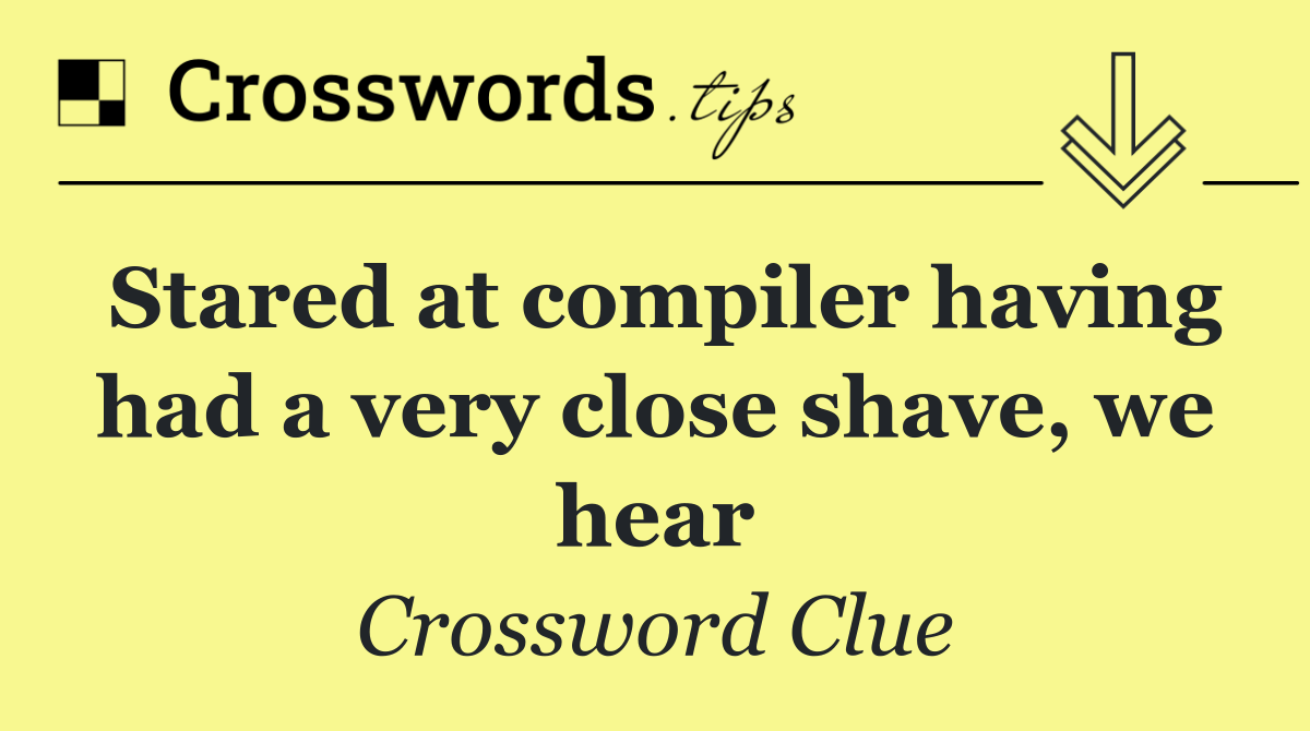 Stared at compiler having had a very close shave, we hear