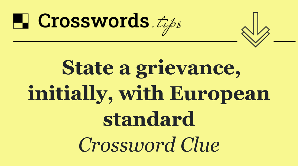 State a grievance, initially, with European standard