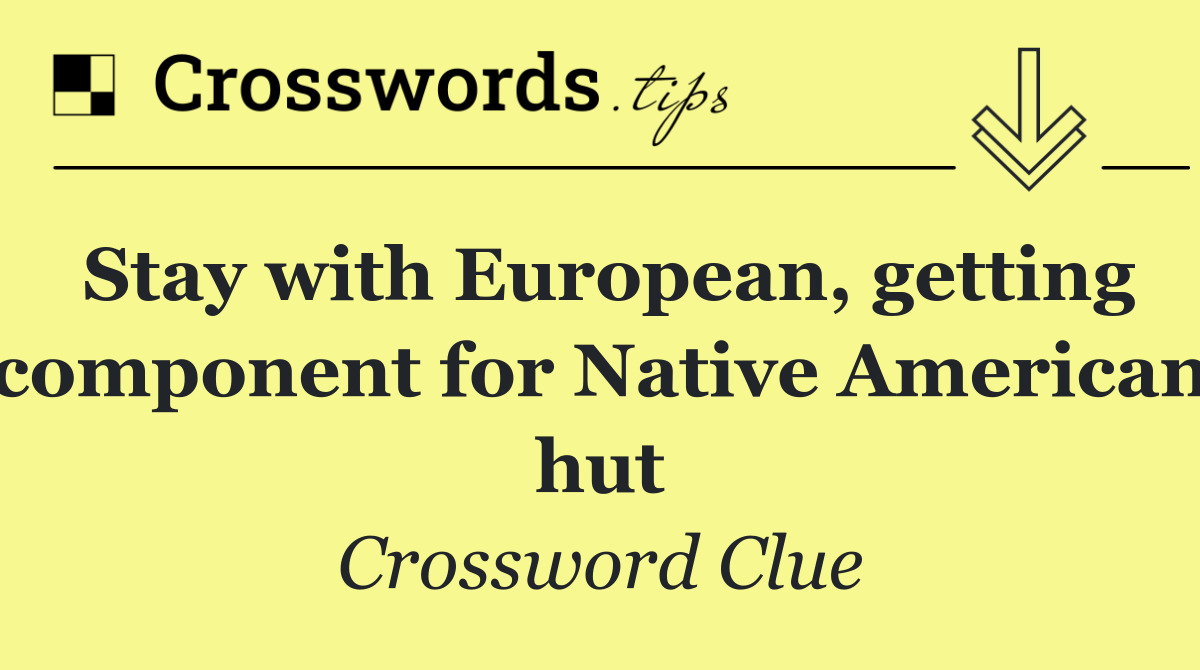 Stay with European, getting component for Native American hut