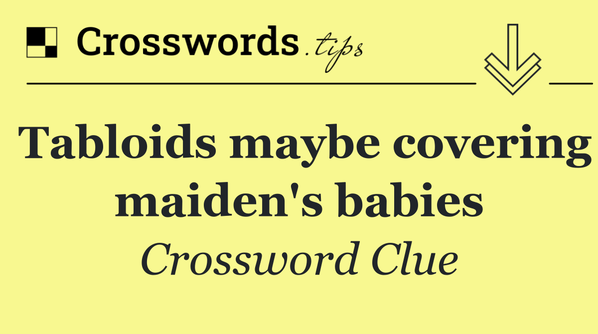 Tabloids maybe covering maiden's babies