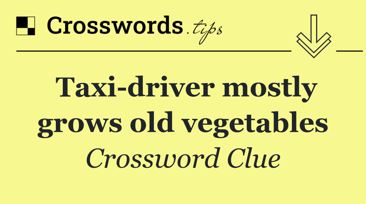 Taxi driver mostly grows old vegetables