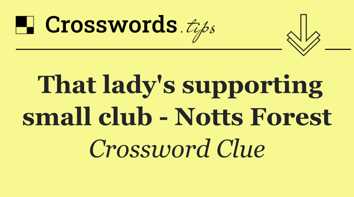 That lady's supporting small club   Notts Forest
