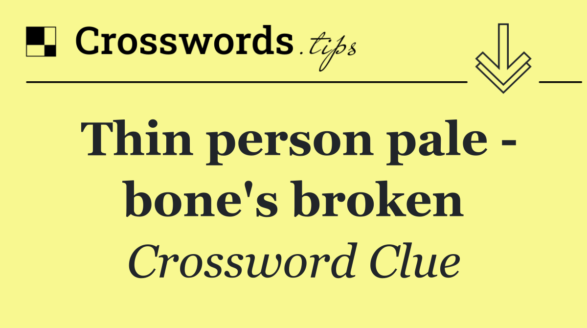 Thin person pale   bone's broken