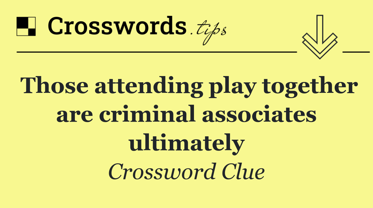 Those attending play together are criminal associates ultimately