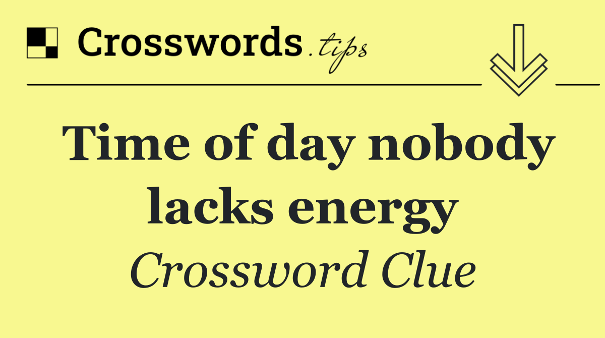 Time of day nobody lacks energy