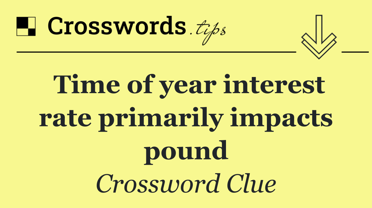 Time of year interest rate primarily impacts pound