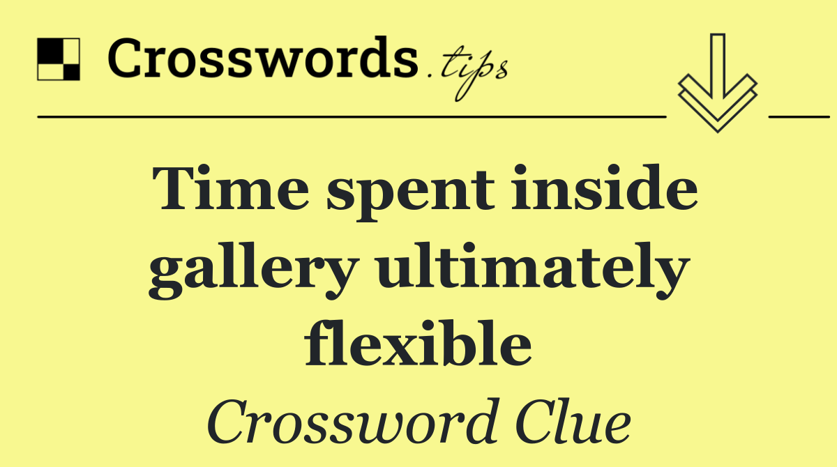 Time spent inside gallery ultimately flexible