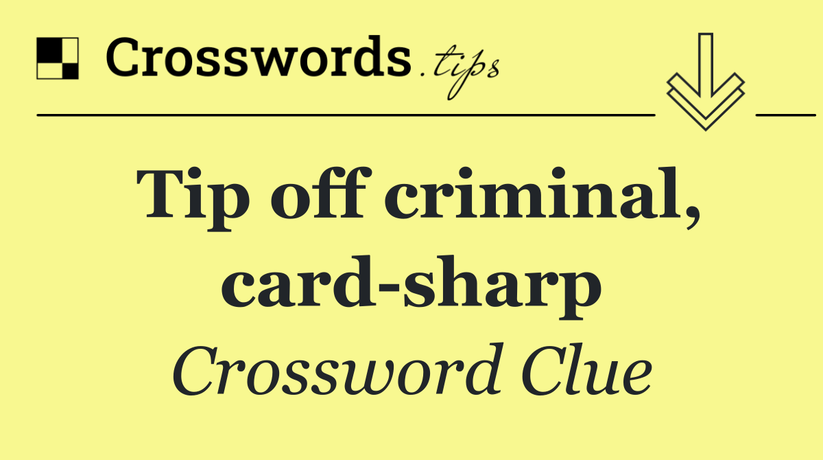 Tip off criminal, card sharp