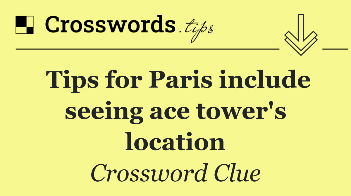 Tips for Paris include seeing ace tower's location