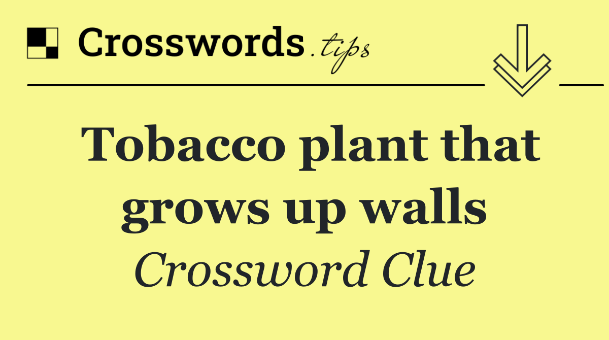 Tobacco plant that grows up walls