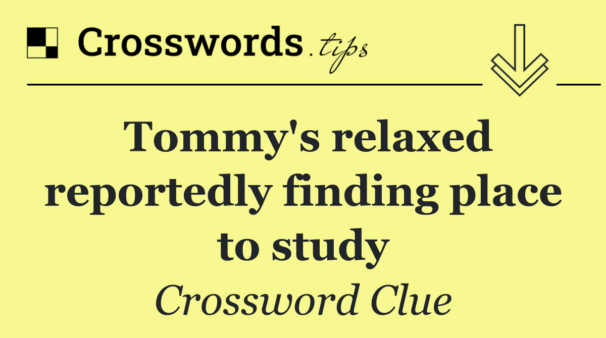 Tommy's relaxed reportedly finding place to study