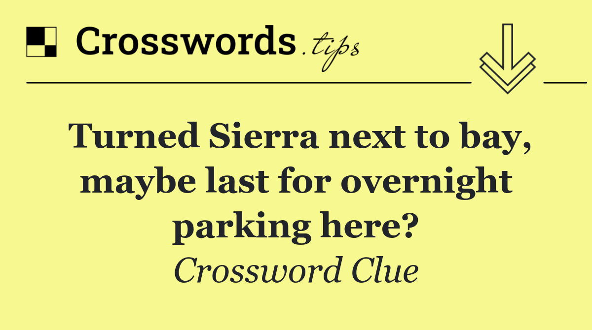 Turned Sierra next to bay, maybe last for overnight parking here?