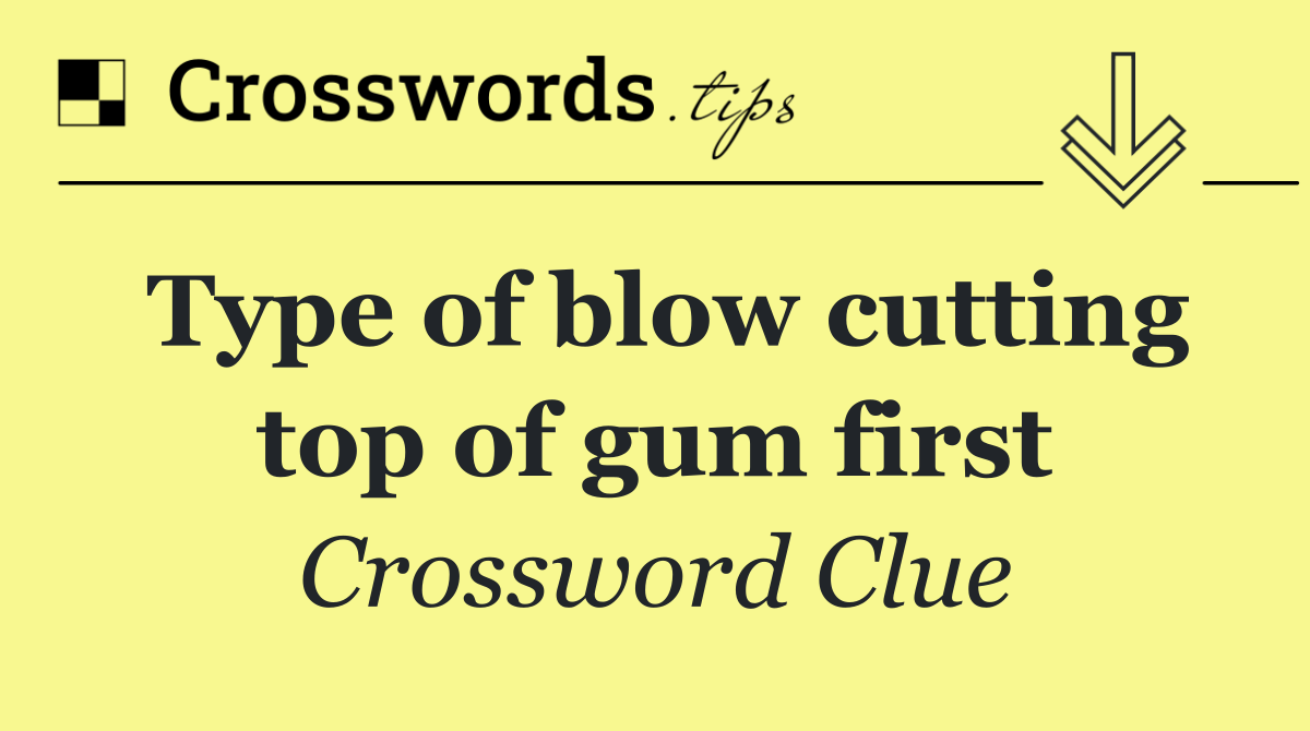 Type of blow cutting top of gum first