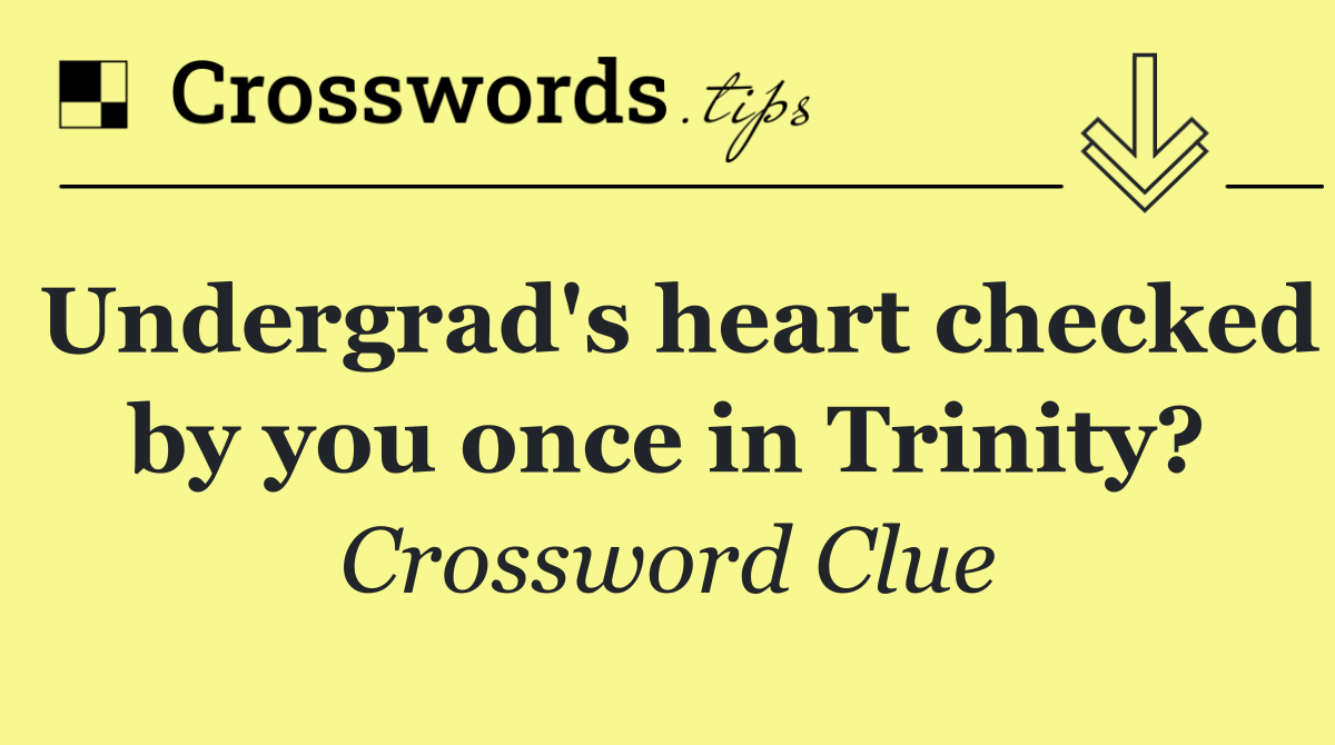 Undergrad's heart checked by you once in Trinity?