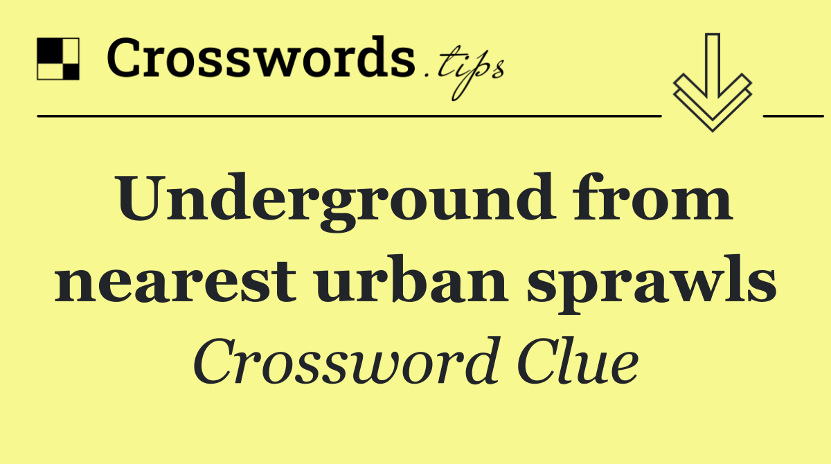 Underground from nearest urban sprawls