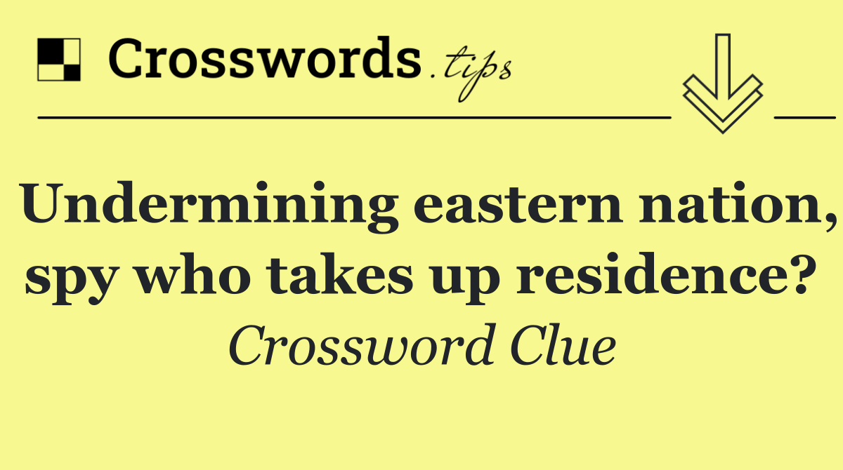 Undermining eastern nation, spy who takes up residence?