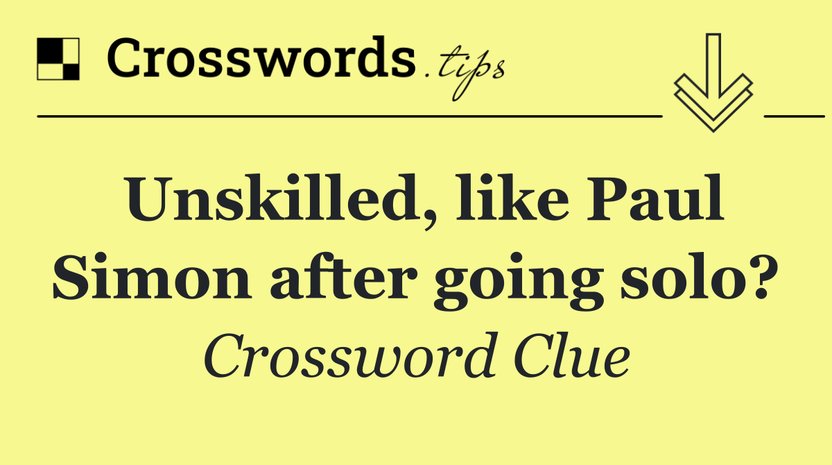 Unskilled, like Paul Simon after going solo?