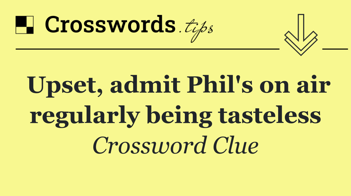 Upset, admit Phil's on air regularly being tasteless