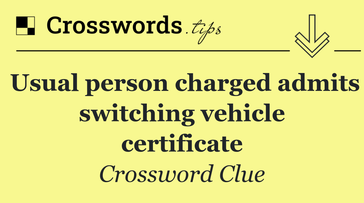 Usual person charged admits switching vehicle certificate