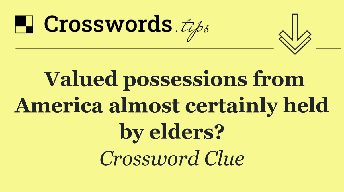 Valued possessions from America almost certainly held by elders?