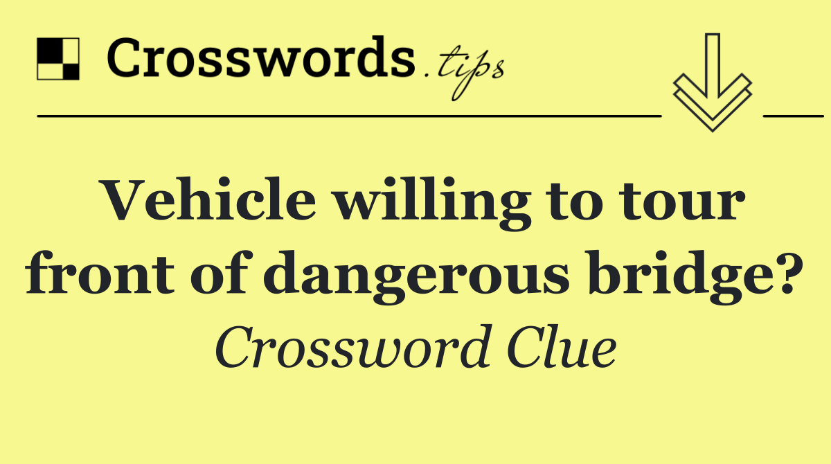 Vehicle willing to tour front of dangerous bridge?