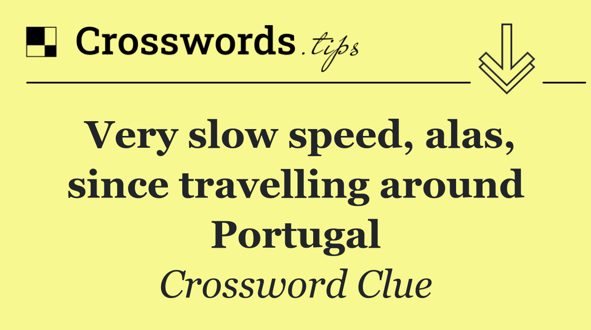 Very slow speed, alas, since travelling around Portugal