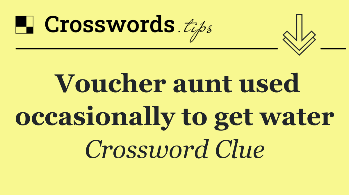 Voucher aunt used occasionally to get water