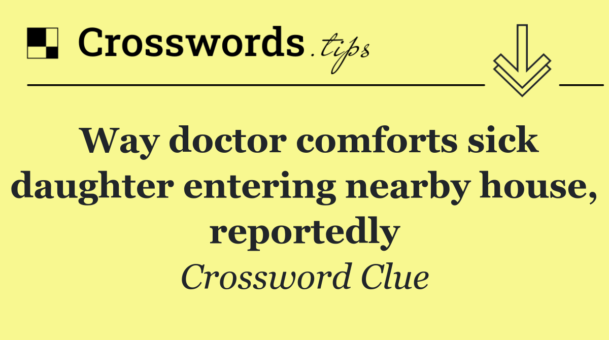 Way doctor comforts sick daughter entering nearby house, reportedly