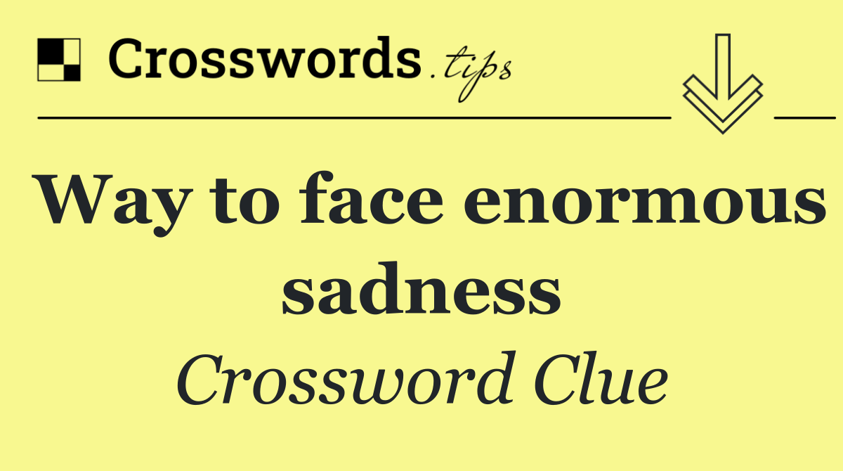 Way to face enormous sadness