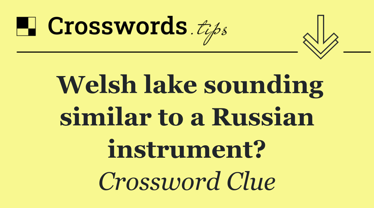 Welsh lake sounding similar to a Russian instrument?