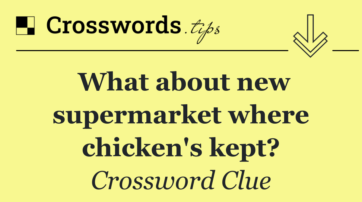 What about new supermarket where chicken's kept?