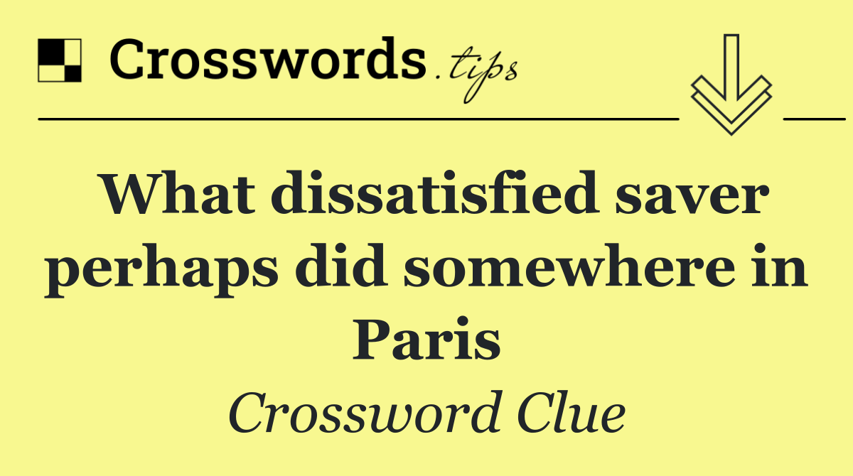 What dissatisfied saver perhaps did somewhere in Paris