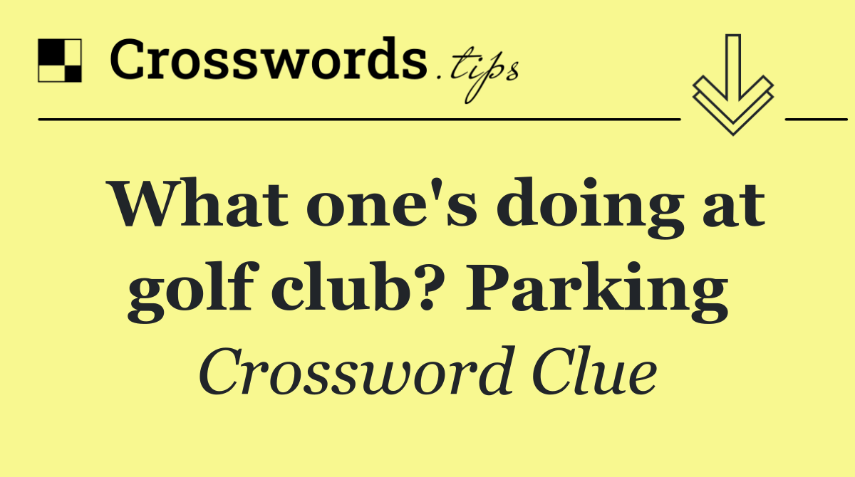 What one's doing at golf club? Parking