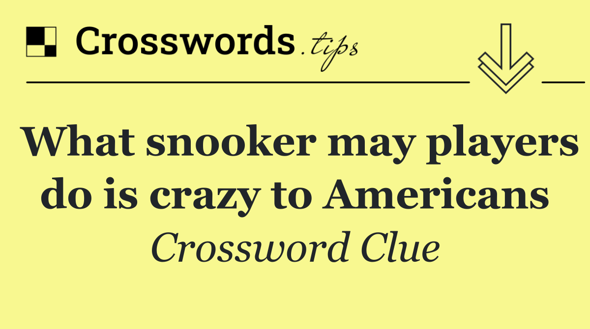 What snooker may players do is crazy to Americans