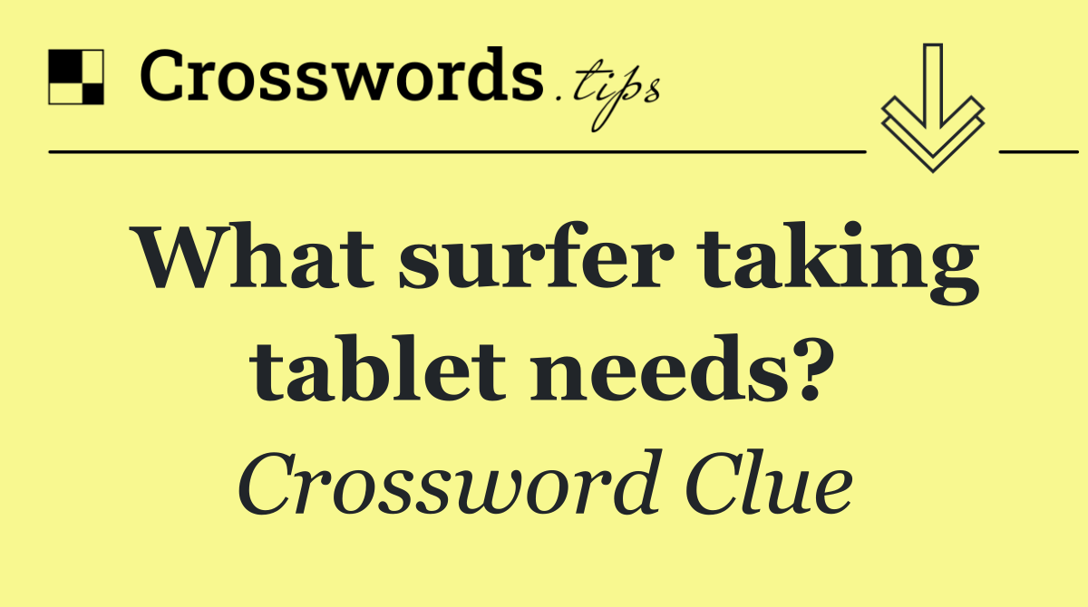 What surfer taking tablet needs?