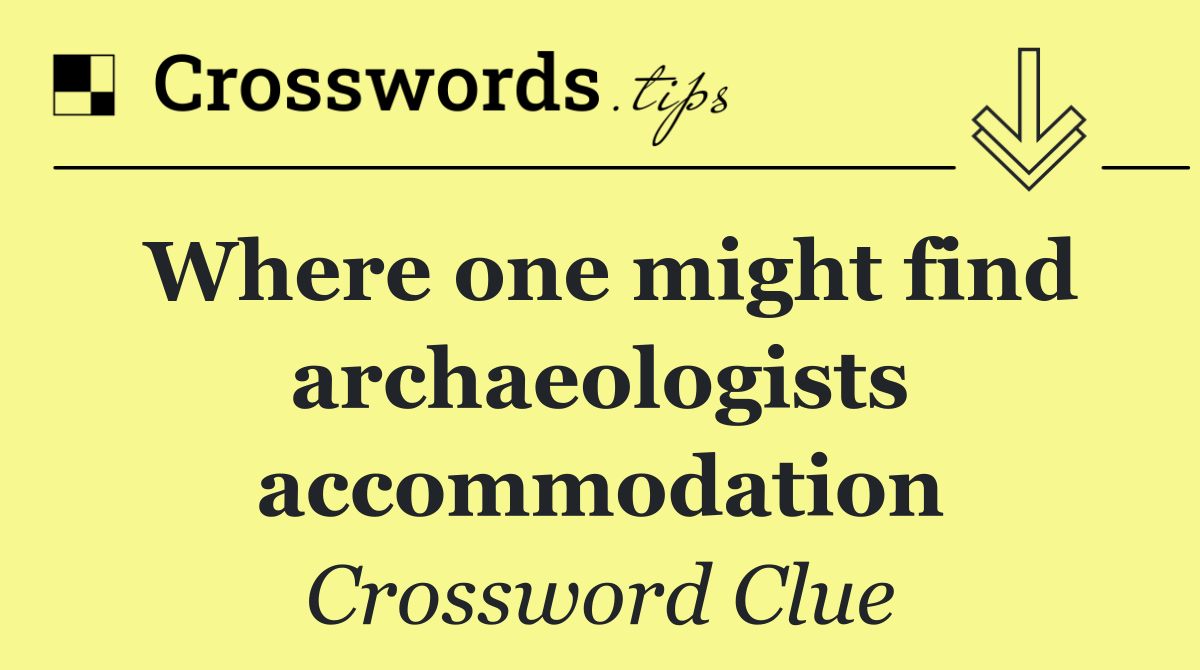 Where one might find archaeologists accommodation