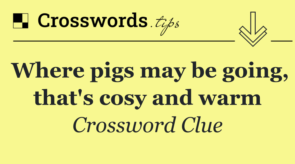 Where pigs may be going, that's cosy and warm