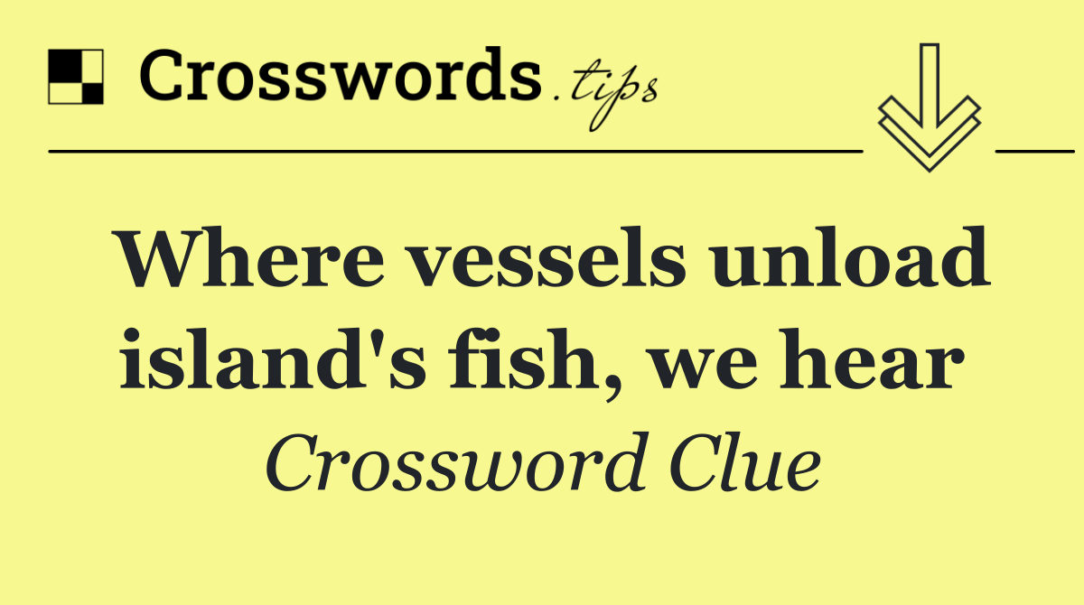 Where vessels unload island's fish, we hear