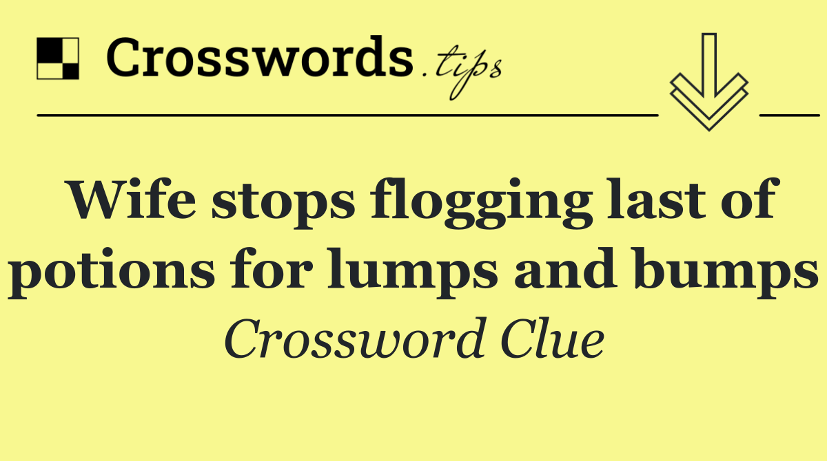 Wife stops flogging last of potions for lumps and bumps