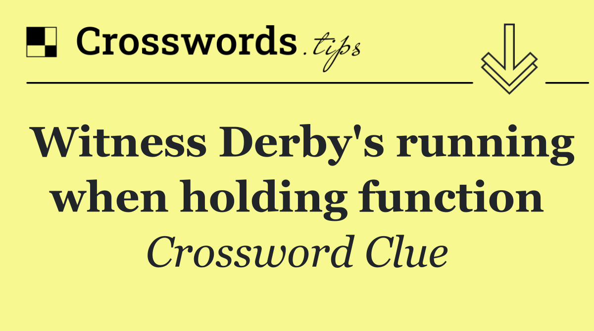 Witness Derby's running when holding function