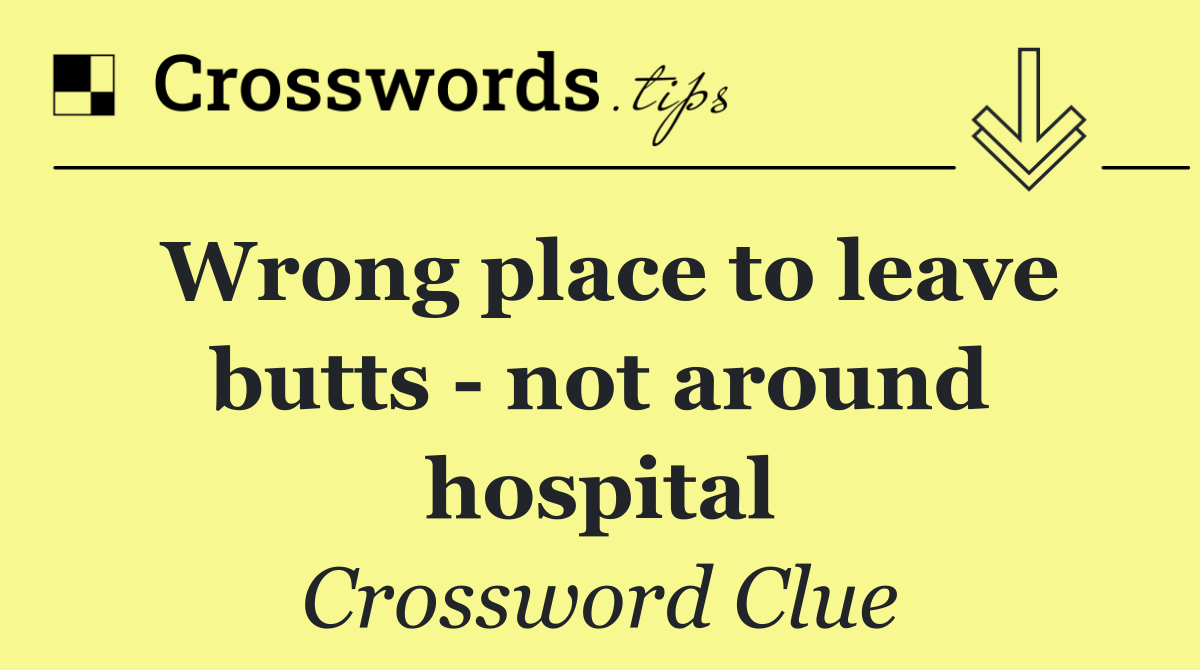 Wrong place to leave butts   not around hospital