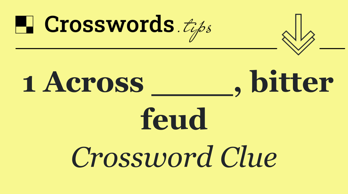 1 Across ____, bitter feud