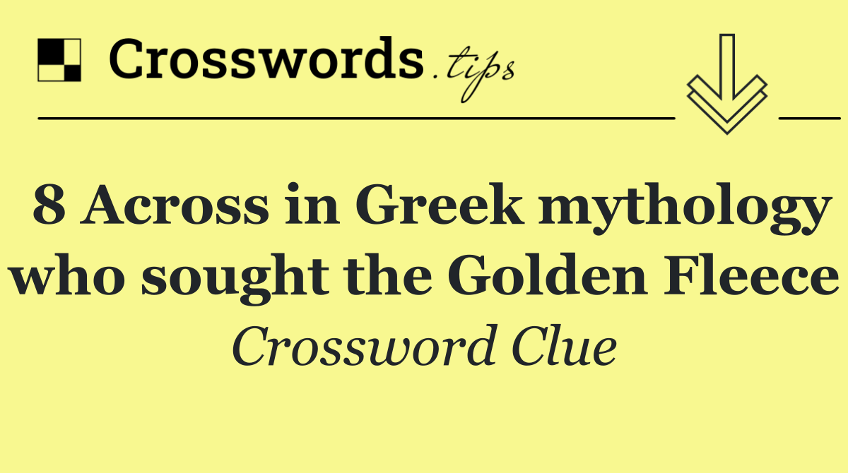 8 Across in Greek mythology who sought the Golden Fleece