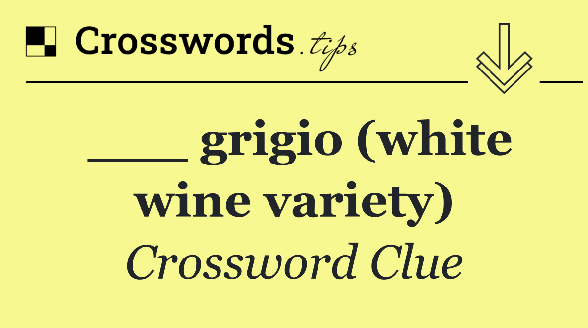 ___ grigio (white wine variety)