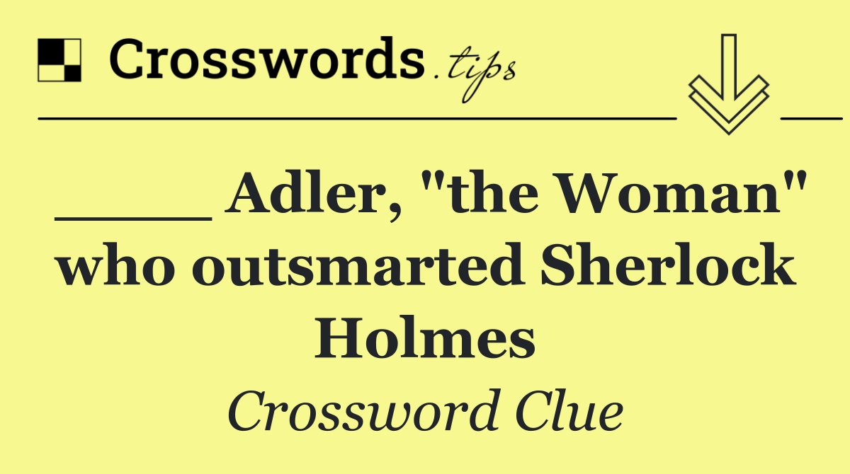 ____ Adler, "the Woman" who outsmarted Sherlock Holmes