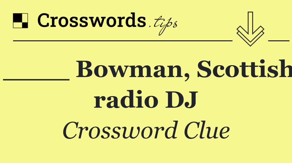 ____ Bowman, Scottish radio DJ