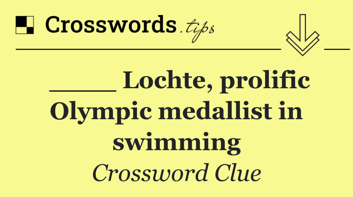 ____ Lochte, prolific Olympic medallist in swimming