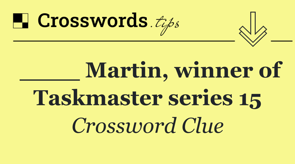 ____ Martin, winner of Taskmaster series 15