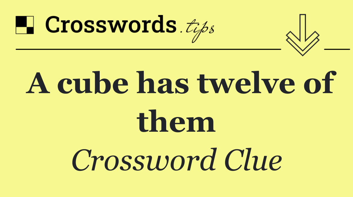 A cube has twelve of them