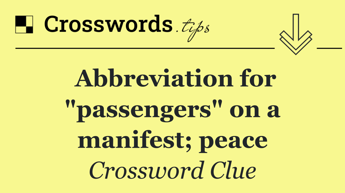 Abbreviation for "passengers" on a manifest; peace